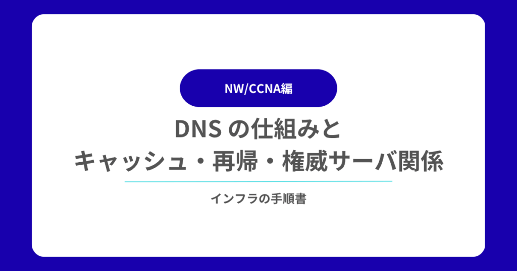 DNS の仕組みとキャッシュ・再帰・権威サーバ関係