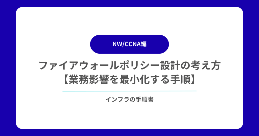 ファイアウォールポリシー設計の考え方【業務影響を最小化する手順】