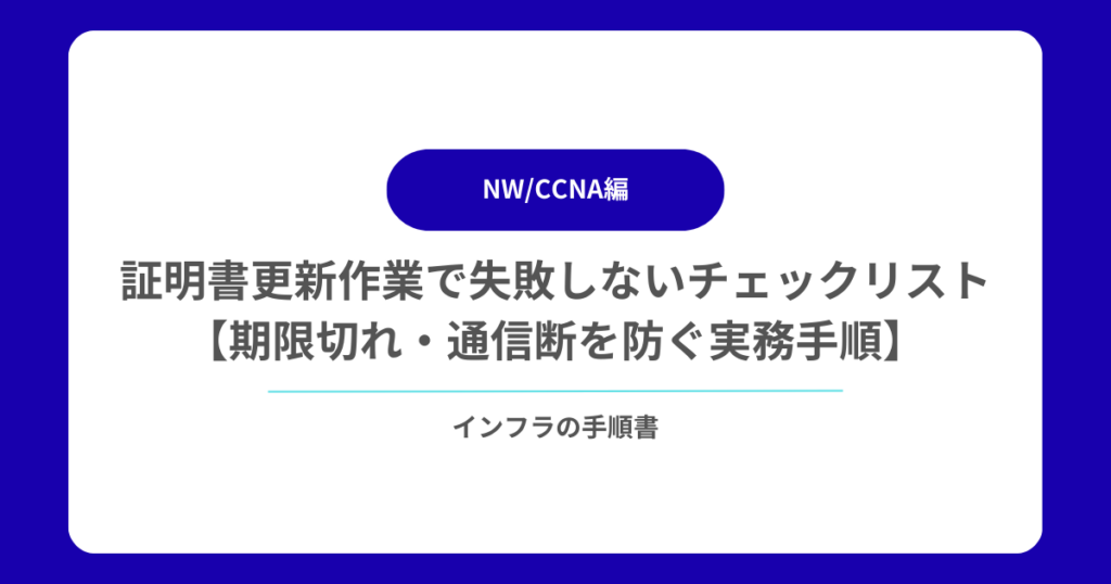 証明書更新作業で失敗しないチェックリスト【期限切れ・通信断を防ぐ実務手順】