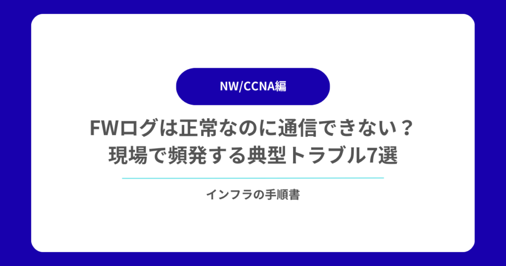 FWログは正常なのに通信できない？現場で頻発する典型トラブル7選【原因別に完全解説】