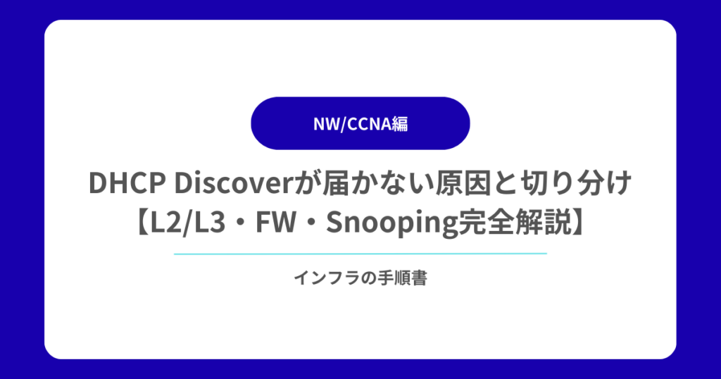 DHCP Discoverが届かない原因と切り分け手順【L2L3・FW・Snooping完全解説】
