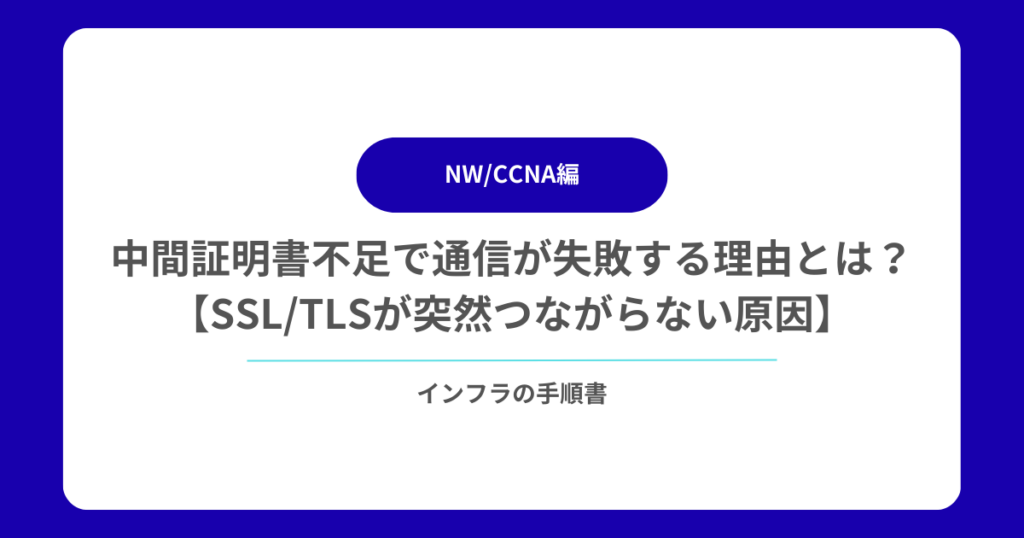 中間証明書不足で通信が失敗する理由とは？【SSLTLSが突然つながらない原因】