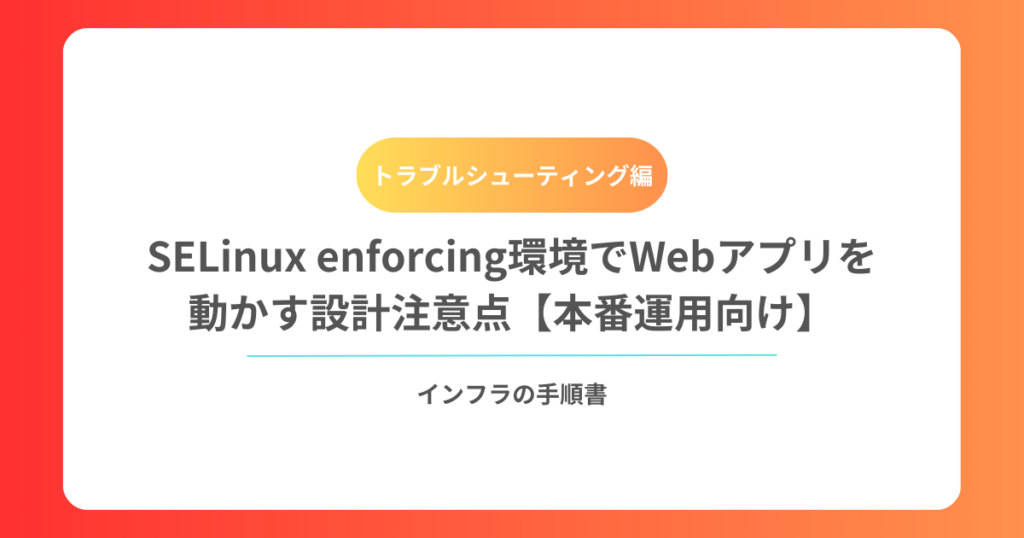 SELinux enforcing環境でWebアプリを動かす設計注意点【本番運用向け】