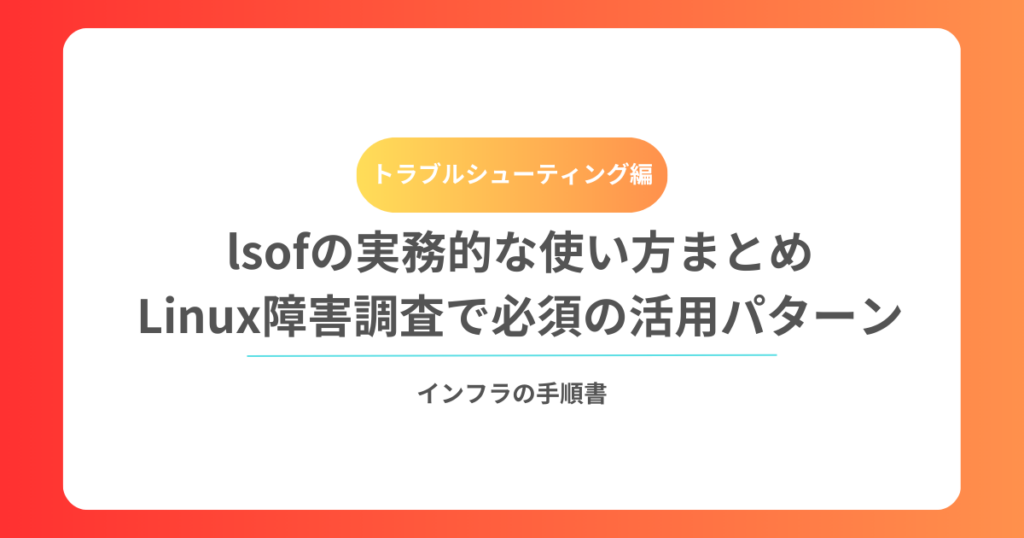 lsofの実務的な使い方まとめ｜Linux障害調査で必須の活用パターン