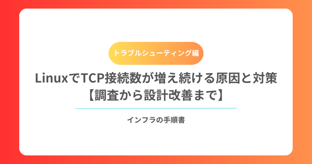 LinuxでTCP接続数が増え続ける原因と対策【調査から設計改善まで】
