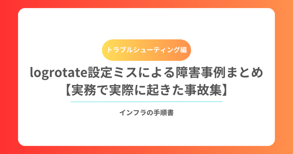 logrotate設定ミスによる障害事例まとめ【実務で実際に起きた事故集】