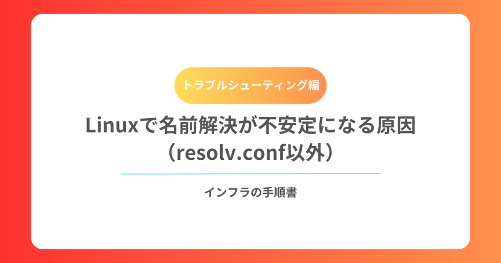 Linuxで名前解決が不安定になる原因（resolv.conf以外）