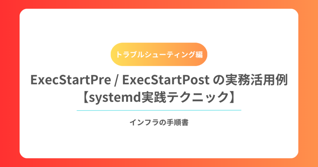 ExecStartPre ExecStartPost の実務活用例【systemd実践テクニック】