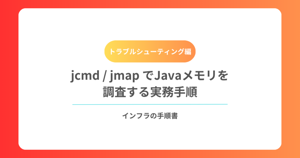 jcmd jmap でJavaメモリを調査する実務手順