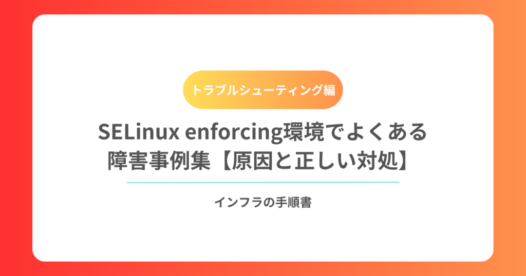 SELinux enforcing環境でよくある障害事例集【原因と正しい対処】