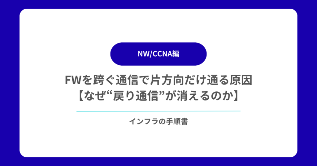 FWを跨ぐ通信で片方向だけ通る原因【なぜ“戻り通信”が消えるのか】
