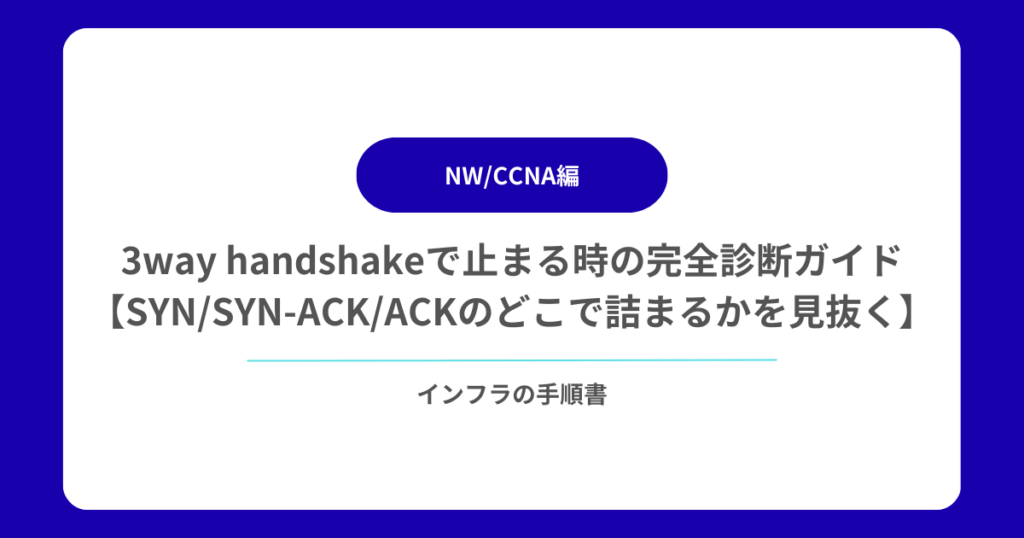 3way handshakeで止まる時の完全診断ガイド【SYNSYN-ACKACKのどこで詰まるかを見抜く】