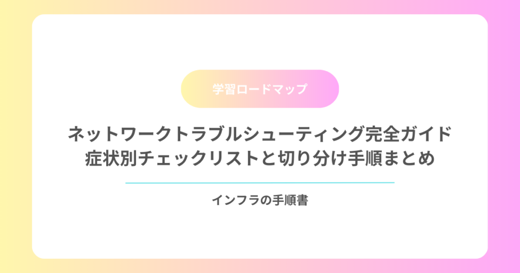 ネットワークトラブルシューティング完全ガイド|症状別チェックリストと切り分け手順まとめ