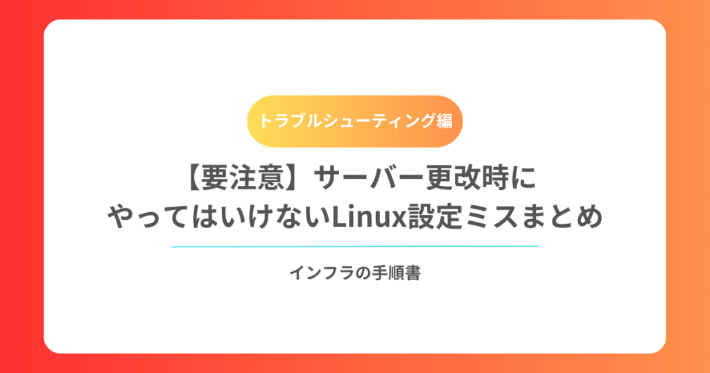 【要注意】サーバー更改時にやってはいけないLinux設定ミスまとめ