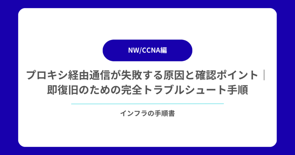 プロキシ経由通信が失敗する原因と確認ポイント｜即復旧のための完全トラブルシュート手順