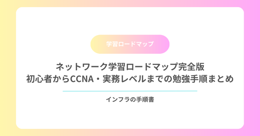 ネットワーク学習ロードマップ完全版｜初心者からCCNA・実務レベルまでの勉強手順まとめ