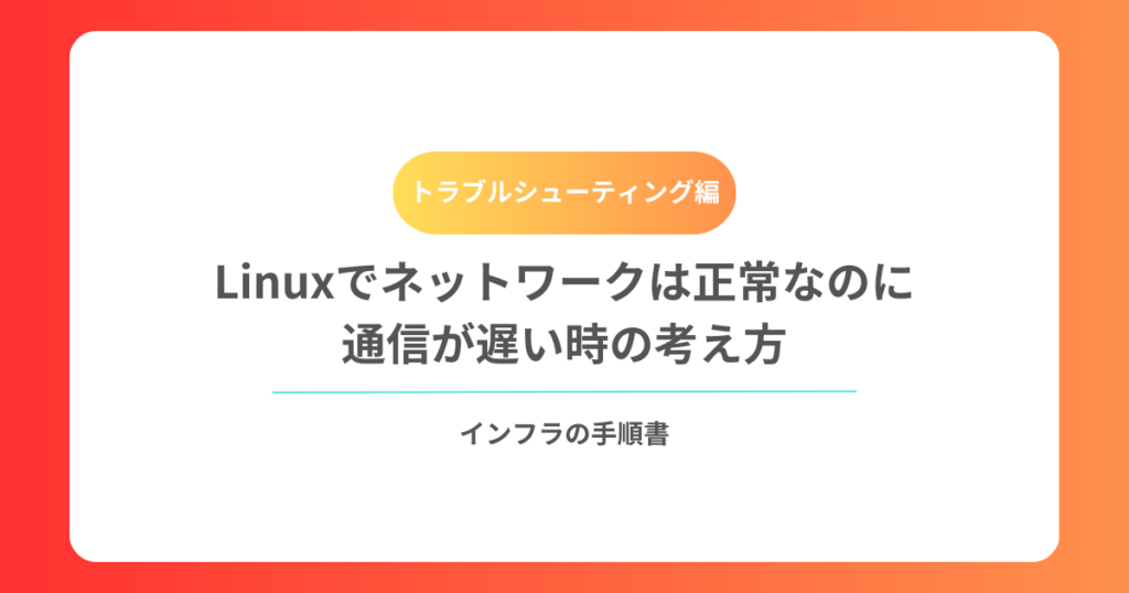 Linuxでネットワークは正常なのに通信が遅い時の考え方
