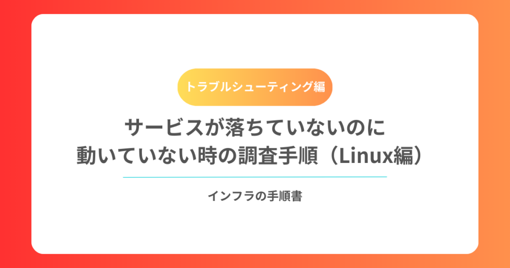 サービスが落ちていないのに動いていない時の調査手順(Linux編)