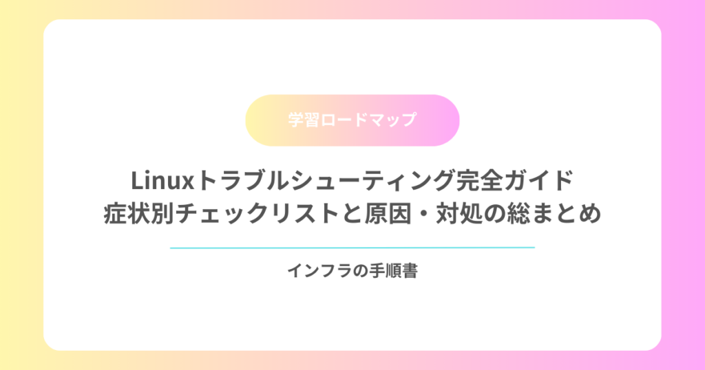 Linuxトラブルシューティング完全ガイド｜症状別チェックリストと原因・対処の総まとめ