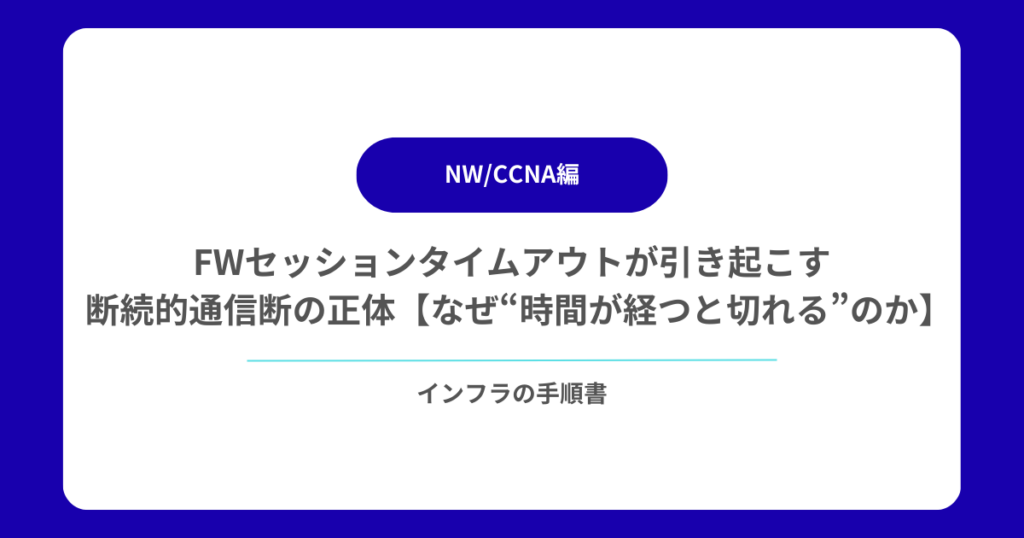 FWセッションタイムアウトが引き起こす断続的通信断の正体【なぜ“時間が経つと切れる”のか】