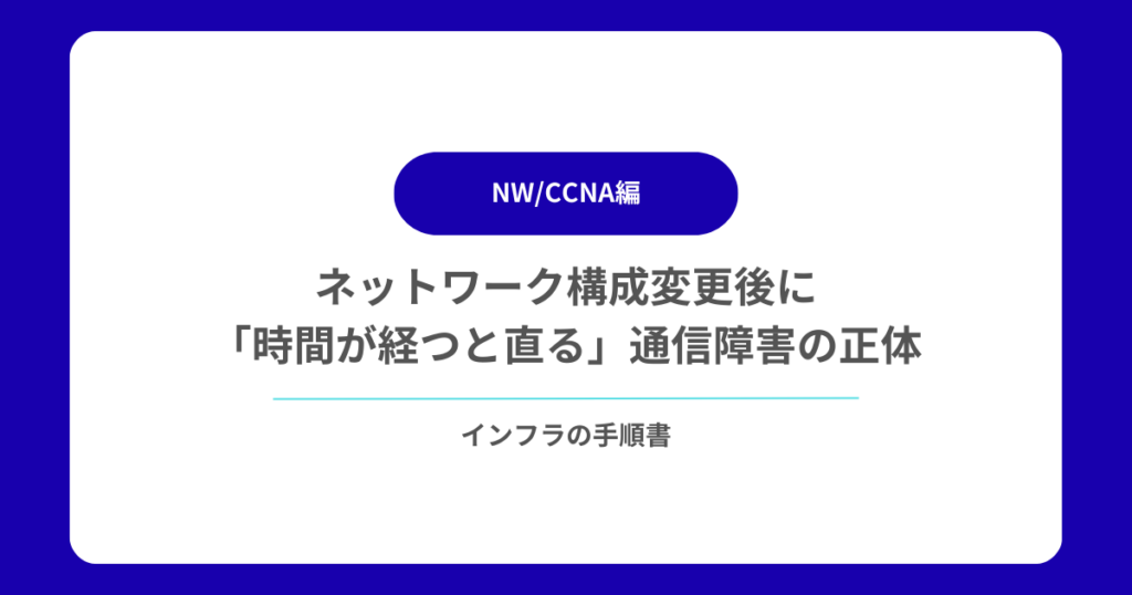 ネットワーク構成変更後に「時間が経つと直る」通信障害の正体