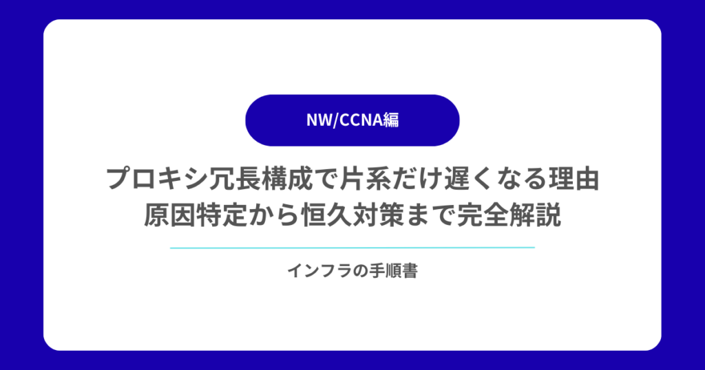 プロキシ冗長構成で片系だけ遅くなる理由|原因特定から恒久対策まで完全解説