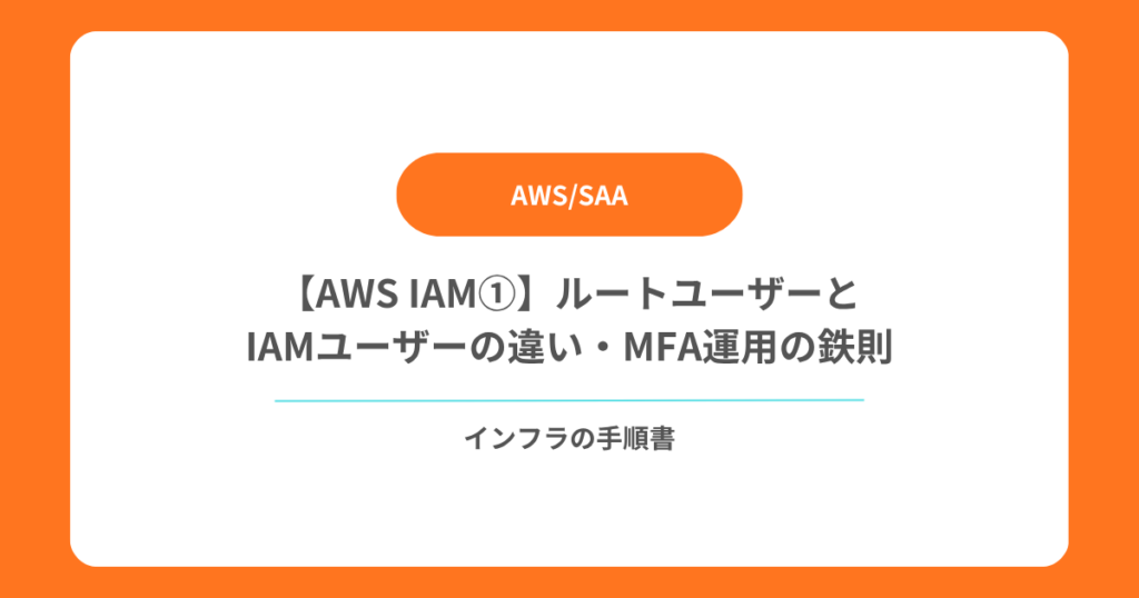【AWS IAM①】ルートユーザーとIAMユーザーの違い・MFA運用の鉄則