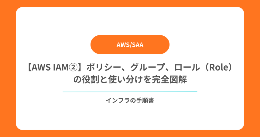 【AWS IAM②】ポリシー、グループ、ロール（Role）の役割と使い分けを完全図解