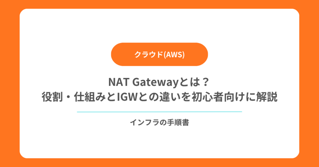 【AWS VPC】NAT Gatewayとは？役割・仕組みとIGWとの違いを初心者向けに解説