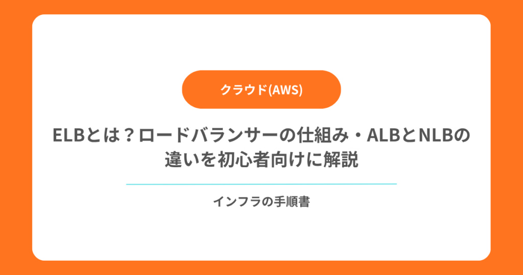 【AWS】ELBとは？ロードバランサーの仕組み・ALBとNLBの違いを初心者向けに解説