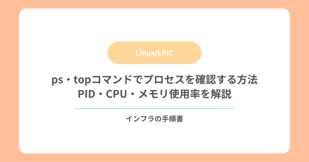 ps・topコマンドでプロセスを確認する方法｜PID・CPU・メモリ使用率を解説