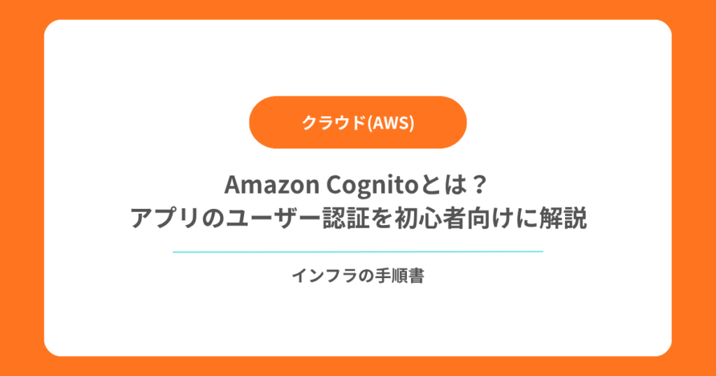 Amazon Cognitoとは？アプリのユーザー認証を初心者向けに解説