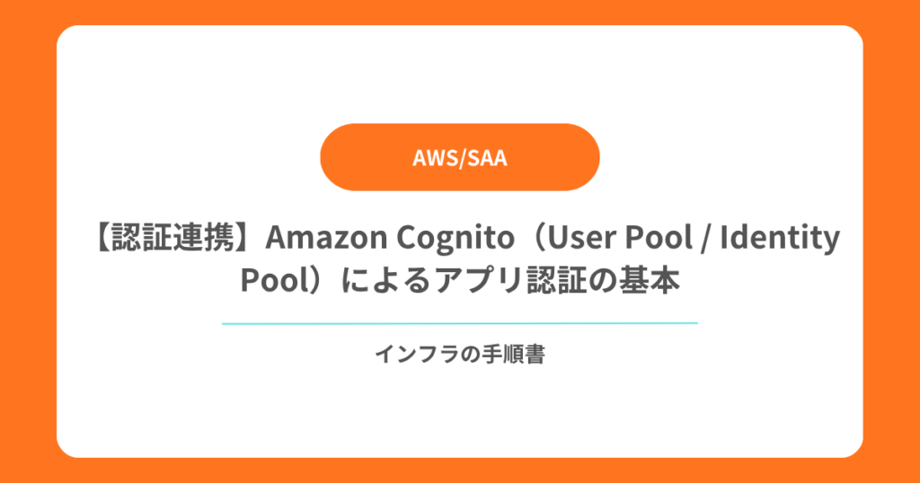 【認証連携】Amazon Cognito（User Pool Identity Pool）によるアプリ認証の基本