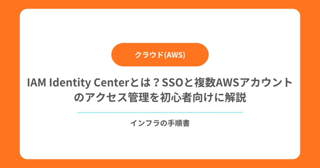 IAM Identity Centerとは？SSOと複数AWSアカウントのアクセス管理を初心者向けに解説