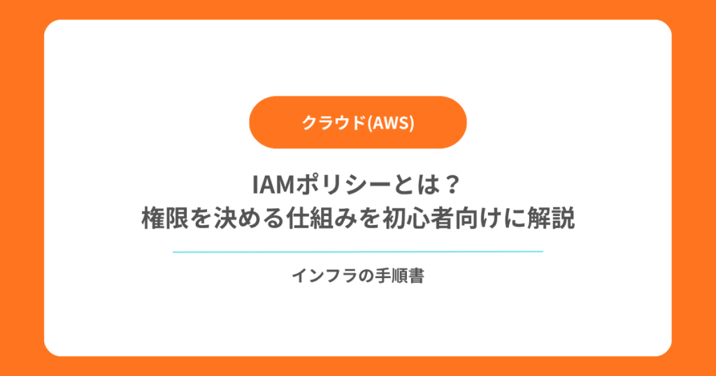 IAMポリシーとは？権限を決める仕組みを初心者向けに解説