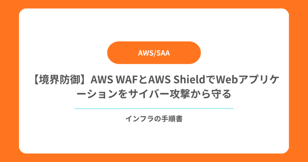 【境界防御】AWS WAFとAWS ShieldでWebアプリケーションをサイバー攻撃から守る