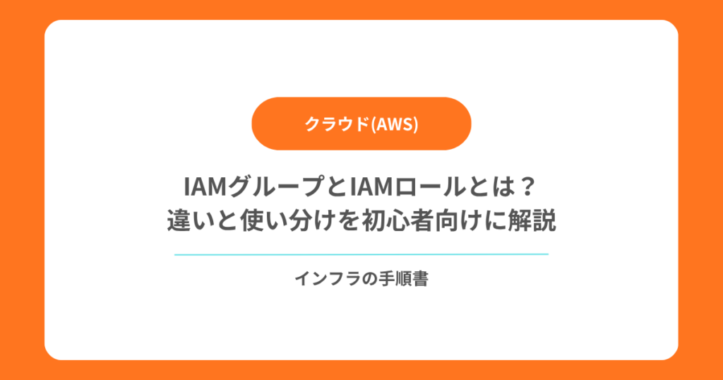 IAMグループとIAMロールとは？違いと使い分けを初心者向けに解説