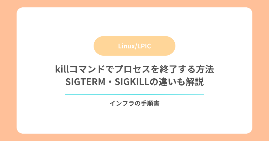 killコマンドでプロセスを終了する方法｜SIGTERM・SIGKILLの違いも解説