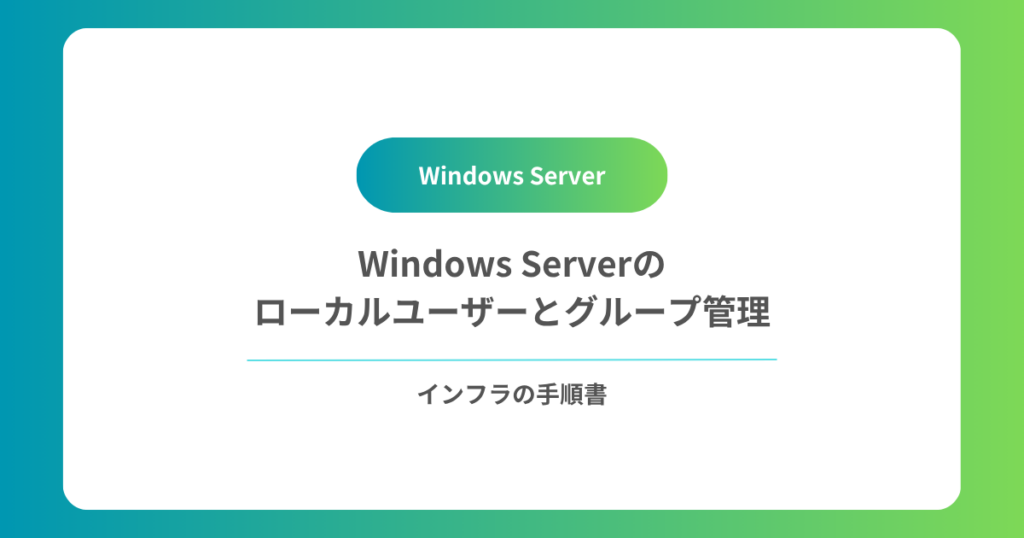 Windows Serverのローカルユーザーとグループ管理｜作成方法と違いを初心者向けに解説